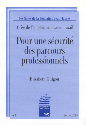 Elisabeth Guigou - Les Notes de la Fondation Jean-Jaurès N° 45, Février 2005 : Pour une sécurité des parcours professionnels - Crise de l'emploi, malaise au travail.