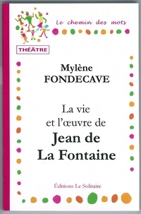 Fondecave Mylene - FONDECAVE Mylène / La vie et l'oeuvre de Jean de La Fontaine / Théâtre.