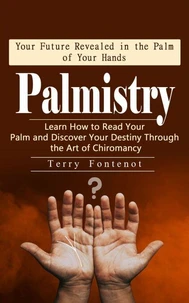 Palmistry: Your Future Revealed in the Palm of Your Hands (Learn How to Read Your Palm and Discover Your Destiny Through the Art of Chiromancy)