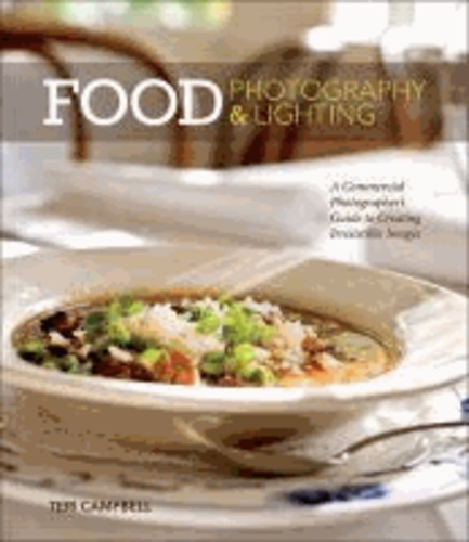 Food Photography & Lighting - A Commercial Photographer's Guide to Creating Irresistible Images.