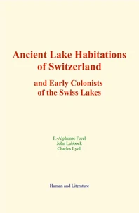 Ancient Lake Habitations of Switzerland and Early Colonists of the Swiss Lakes
