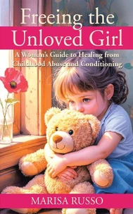 Freeing the Unloved Girl: A Women's Guide to Healing from Childhood Abuse and Conditioning