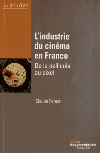  FOREST CLAUDE - L'industrie du cinéma en France - De la pellicule au pixel.