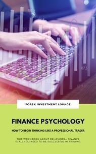  Forex Investment Lounge - Finance Psychology: How To Begin Thinking Like A Professional Trader (This Workbook About Behavioral Finance Is All You Need To Be Successful In Trading).