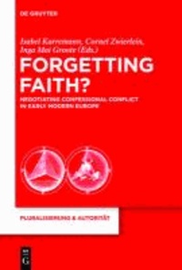 Forgetting Faith? - Negotiating Confessional Conflict in Early Modern Europe.