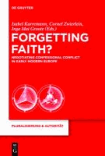 Forgetting Faith? - Negotiating Confessional Conflict in Early Modern Europe.