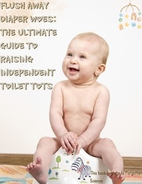  Forgotten Science - Flush Away Diaper Woes: The Ultimate Guide to Raising Independent Toilet Tots.
