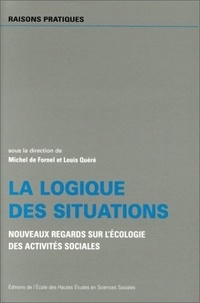 Michel de Fornel - La logique des situations. - Nouveaux regards sur l'écologie des activités sociales.