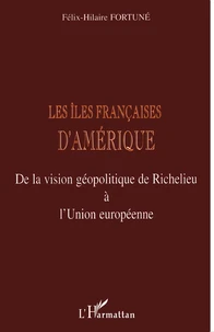 Les Iles Francaises D'Amerique. De La Vision Geolpolitique De Richelieu A L'Union Europeenne