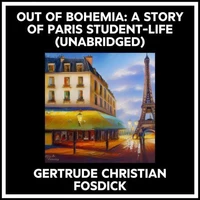 Out Of Bohemia: A Story Of Paris Student-life (Unabridged)