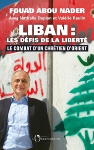 Fouad Abou Nader - Liban : les défis de la liberté - Le combat d'un chrétien d'Orient.