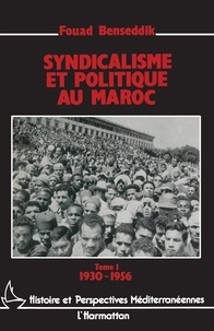 Fouad Benseddik - Syndicalisme et politique au Maroc - Tome 1, 1930-1956.