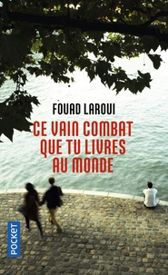 Fouad Laroui - Ce vain combat que tu livres au monde.
