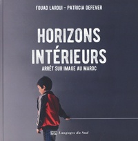 Fouad Laroui et Patricia Defever - Horizons intérieurs - Arrêt sur image au Maroc.