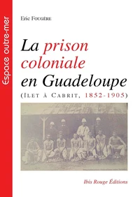 La prison coloniale en Guadeloupe (Ilet à Cabrit, 1852-1905)
