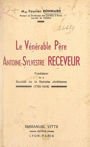 Le vénérable père Antoine-Sylvestre receveur. Fondateur de la Retraite chrétienne (1750-1804)