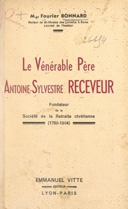 Fourier Bonnard et Henri Binet - Le vénérable père Antoine-Sylvestre receveur - Fondateur de la Retraite chrétienne (1750-1804).