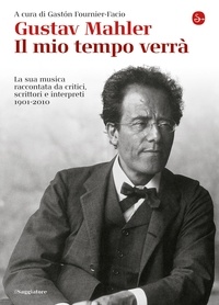 Fournier-Facio G. (cur.) et Fournier-Facio G. - Gustav Mahler. Il mio tempo verrà. La sua musica raccontata da critici, scrittori e interpreti. 1901-2010.
