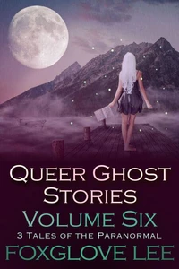 Queer Ghost Stories Volume Six: 3 Tales of the Paranormal