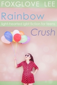  Foxglove Lee - Rainbow Crush: Light-Hearted LGBT Fiction for Teens.
