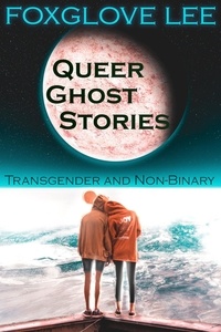  Foxglove Lee - Transgender and Non-binary Queer Ghost Stories.