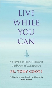 Fr. Tony Coote - Live While You Can - A Memoir of Faith, Hope and the Power of Acceptance.