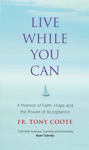 Live While You Can. A Memoir of Faith, Hope and the Power of Acceptance