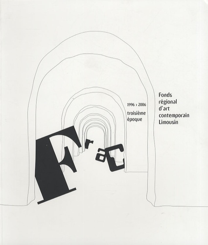  Frac Limousin et  Collectif - Fonds régional d'art contemporain Limousin - 1996-2006 troisième époque.