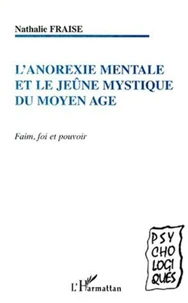 L'Anorexie Mentale Et Le Jeune Mystique Du Moyen Age. Faim, Foi Et Pouvoir