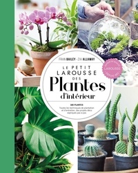 Fran Bailey et Zia Allaway - Le Petit Larousse des plantes d'intérieur - 180 plantes - Toutes les techniques de plantation et d'entretien, des projets déco expliqués pas à pas.