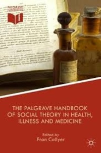 Fran Collyer - The Palgrave Handbook of Social Theory in Health, Illness and Medicine.