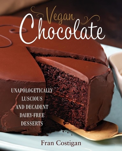 Vegan Chocolate. Unapologetically Luscious and Decadent Dairy-Free Desserts