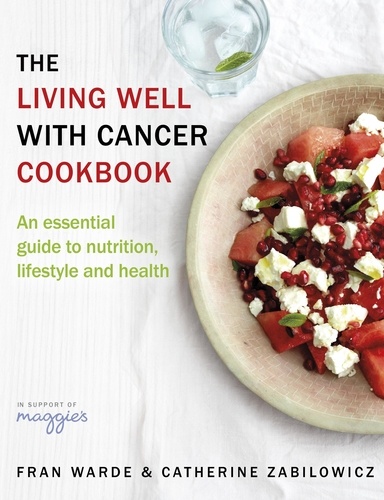 Fran Warde et Catherine Zabilowicz - The Living Well With Cancer Cookbook - An Essential Guide to Nutrition, Lifestyle and Health.