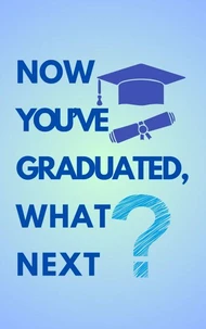 Now You've Graduated, What Next?