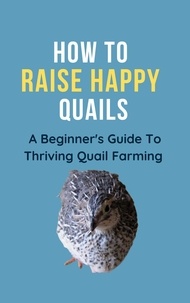  Franc - How To Raise Happy Quail: A Beginner's Guide To Thriving Quail Farming.