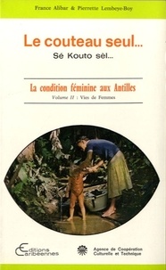 France Alibar et Pierrette Lembeye-Boy - Le couteau seul... sonde le fond des choses - La condition féminine aux Antilles Volume 2, Vies de femmes.