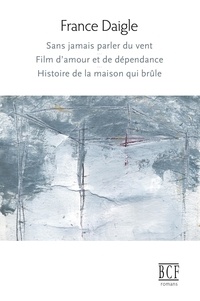 France Daigle - Sans jamais parler du vent, Film d'amour et de dépendance, Histoire de la maison qui brûle.