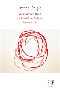 France Daigle - Variations en B & K - suivi de Tending Towards the Horizontal suivi de La beauté de l'affaire suivi de La vraie vie.