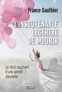 France Gauthier - L'insoutenable légèreté de mourir - Le récit touchant d'une amitié éternelle.