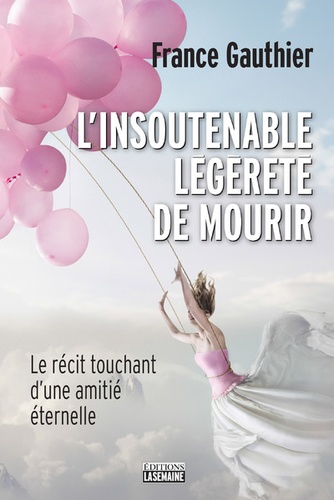 France Gauthier - L'insoutenable légèreté de mourir - Le récit touchant d'une amitié éternelle.