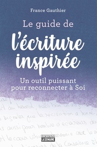 France Gauthier - Le guide de l'écriture inspirée - Un guide puissant pour reconnecter à soi.