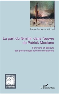 France Grenaudier-Klijn - La part du féminin dans l'oeuvre de Patrick Modiano - Fonctions et attributs des personnages féminins modianiens.