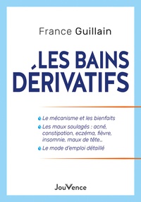 France Guillain - Les bains dérivatifs - Le mécanisme et les bienfaits, Les maux soulagés : acné, constipation, eczéma, fièvre, insomnie, maux de tête..., Le mode d'emploi détaillé.