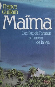 France Guillain - Maïma - Des îles de l'amour à l'amour de la vie.