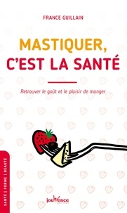 France Guillain - Mastiquer, c'est la santé - Retrouver le goût et le plaisir de manger.
