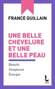 France Guillain - Une belle chevelure et une belle peau - Beauté, Souplesse, Energie.