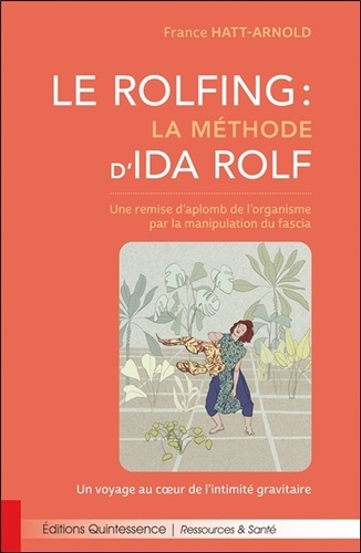 Le Rolfing : la méthode d'Ida Rolf. Une remise d'aplomb de l'organisme par la manipulation du fascia - Un voyage au coeur de l'intimité gravitaire