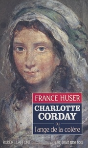 France Huser et Marie-Josèphe Guers - Charlotte Corday - Ou L'ange de la colère.