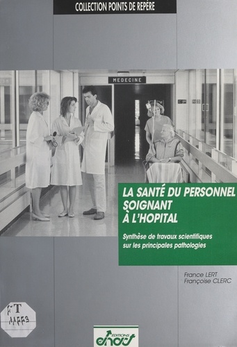 France Lert et Françoise Clerc - La Santé du personnel soignant à l'hôpital - Synthèse de travaux scientifiques sur les principales pathologies.