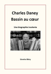 Ginette Bléry - Charles Daney - Bassin au coeur - Une biographie insolente.